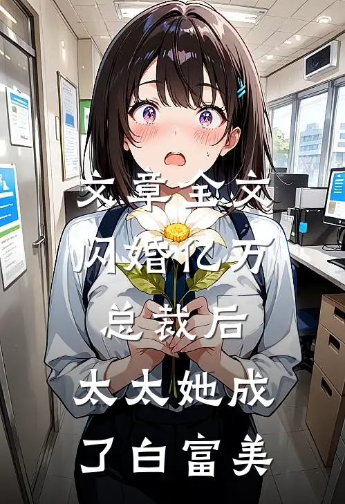文章全文闪婚亿万总裁后，太太她成了白富美