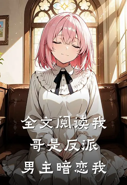全文阅读我哥是反派，男主暗恋我