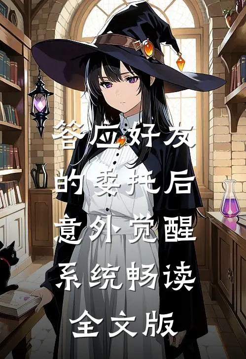 答应好友的委托后，意外觉醒系统畅读全文版