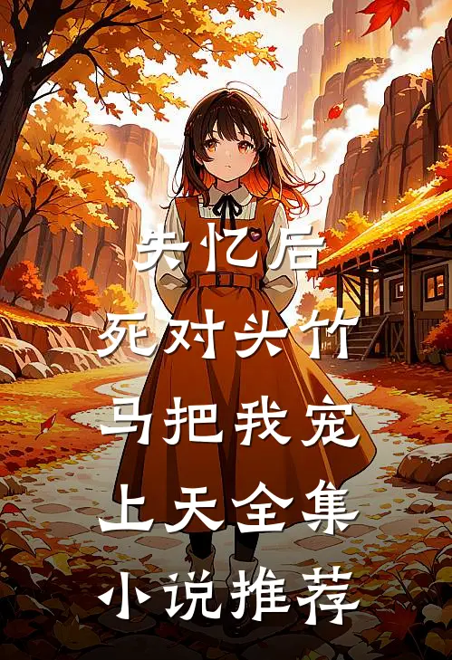 失忆后，死对头竹马把我宠上天全集小说推荐