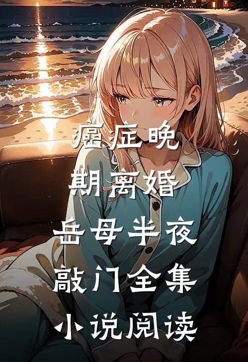 癌症晚期离婚，岳母半夜敲门全集小说阅读