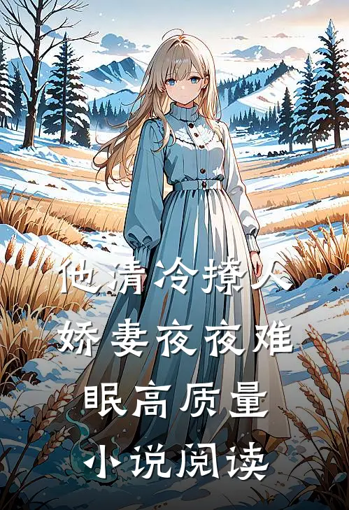 他清冷撩人，娇妻夜夜难眠高质量小说阅读