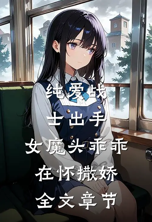 纯爱战士出手：女魔头乖乖在怀撒娇全文章节