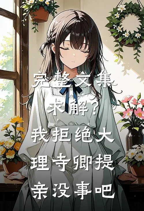 完整文集求解？我拒绝大理寺卿提亲没事吧