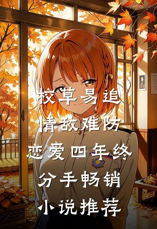 校草易追情敌难防，恋爱四年终分手畅销小说推荐
