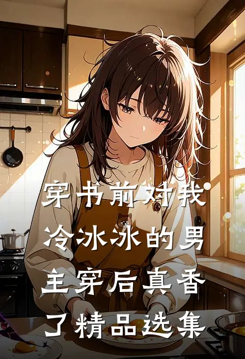 穿书前对我冷冰冰的男主穿后真香了精品选集