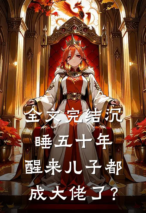 全文完结沉睡五十年，醒来儿子都成大佬了？