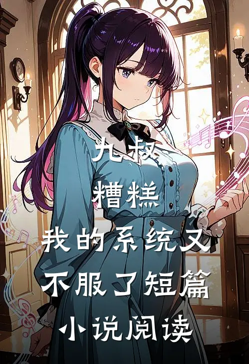 九叔：糟糕，我的系统又不服了短篇小说阅读