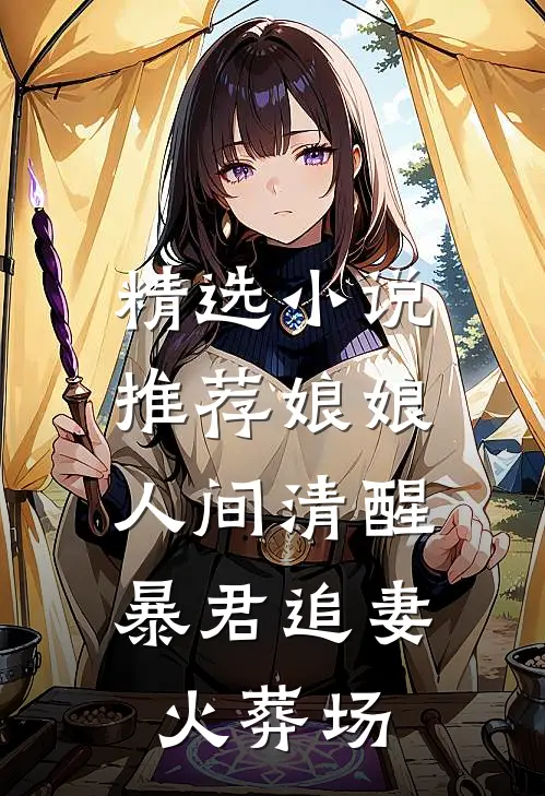 精选小说推荐娘娘人间清醒，暴君追妻火葬场