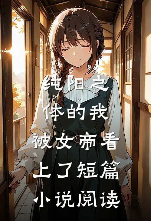 纯阳之体的我，被女帝看上了短篇小说阅读