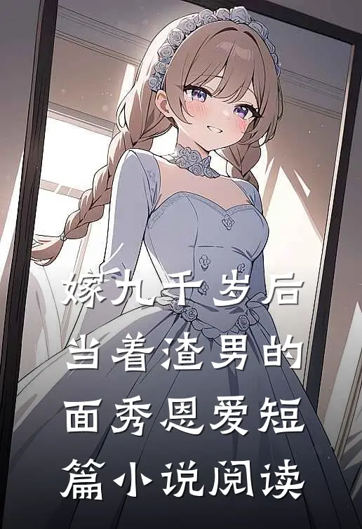 嫁九千岁后，当着渣男的面秀恩爱短篇小说阅读
