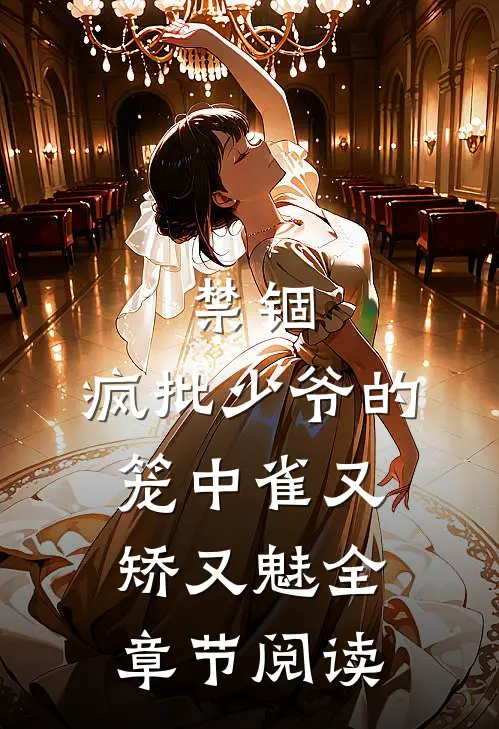 禁锢：疯批少爷的笼中雀又矫又魅全章节阅读
