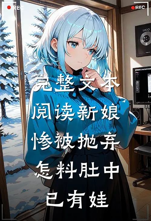 完整文本阅读新娘惨被抛弃，怎料肚中已有娃