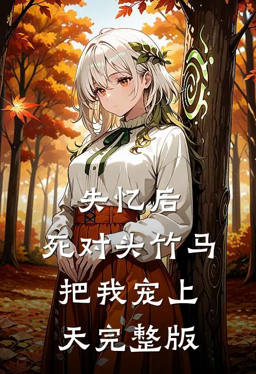失忆后，死对头竹马把我宠上天完整版