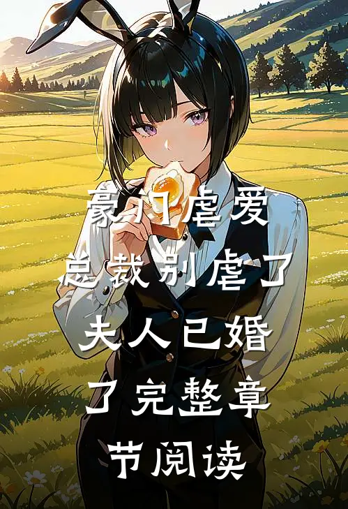 豪门虐爱：总裁别虐了，夫人已婚了完整章节阅读