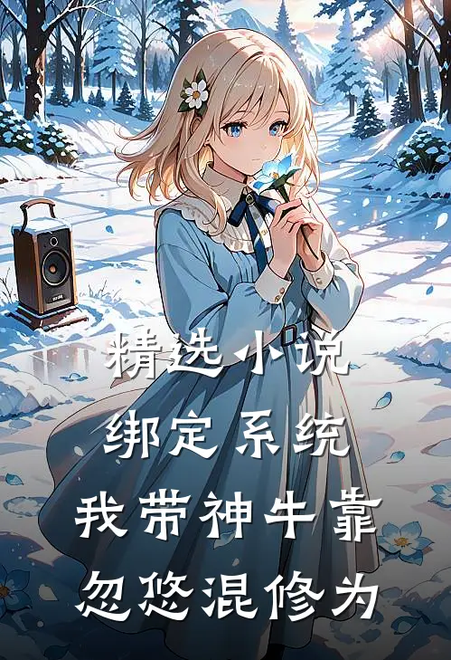 精选小说绑定系统：我带神牛靠忽悠混修为