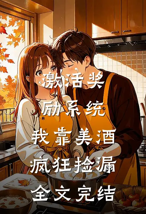 激活奖励系统：我靠美酒疯狂捡漏全文完结