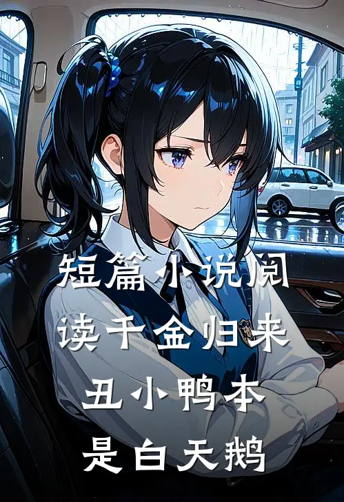 短篇小说阅读千金归来：丑小鸭本是白天鹅