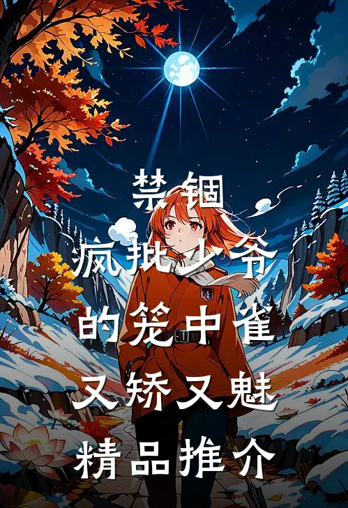 禁锢：疯批少爷的笼中雀又矫又魅精品推介