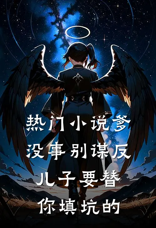 热门小说爹，没事别谋反，儿子要替你填坑的
