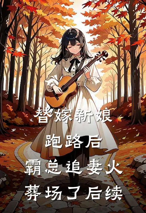 替嫁新娘跑路后，霸总追妻火葬场了后续