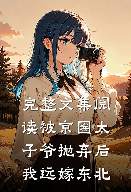 完整文集阅读被京圈太子爷抛弃后，我远嫁东北