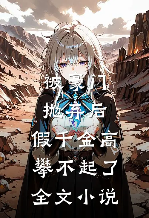被豪门抛弃后，假千金高攀不起了全文小说
