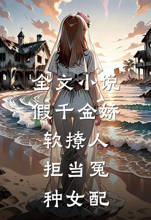 全文小说假千金娇软撩人，拒当冤种女配
