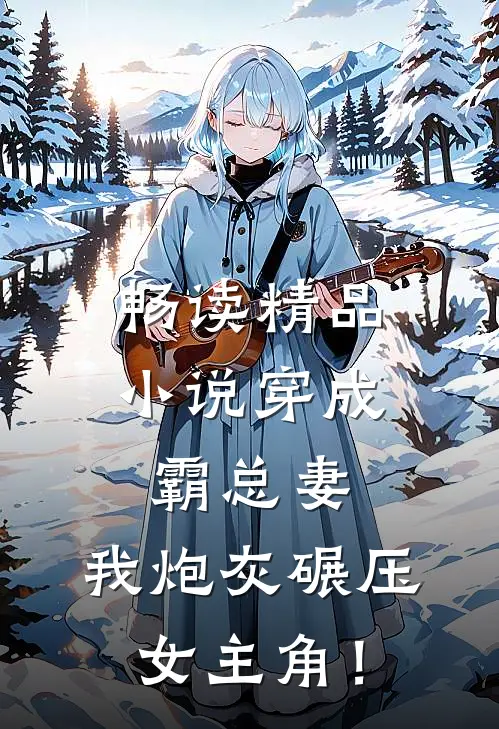 畅读精品小说穿成霸总妻，我炮灰碾压女主角！