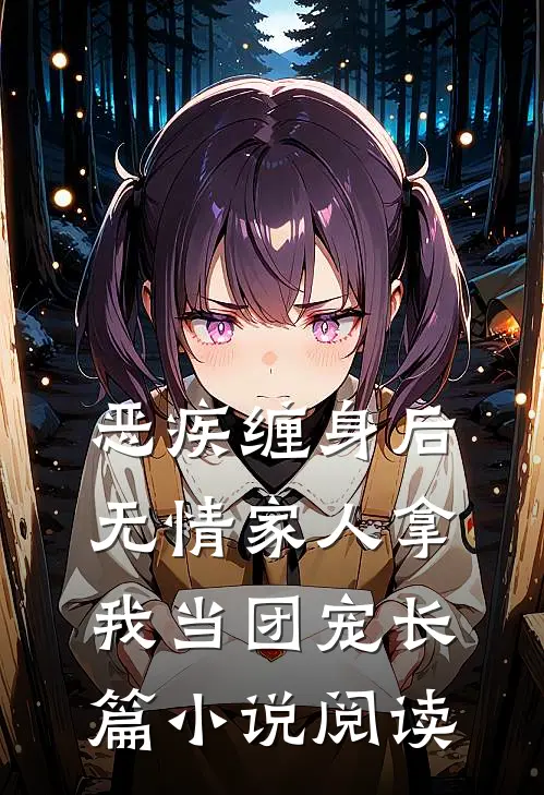 恶疾缠身后，无情家人拿我当团宠长篇小说阅读