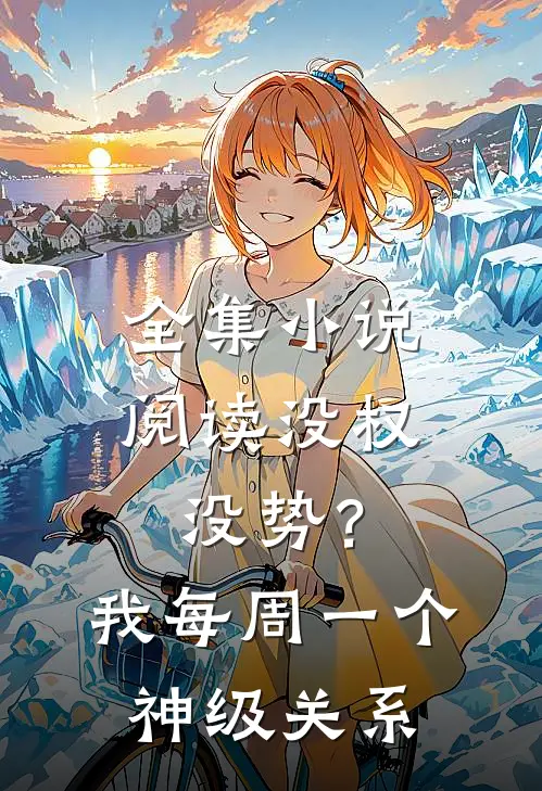 全集小说阅读没权没势？我每周一个神级关系