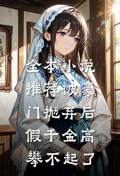 全本小说推荐被豪门抛弃后，假千金高攀不起了