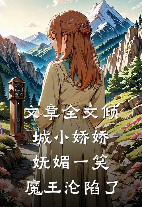文章全文倾城小娇娇妩媚一笑，魔王沦陷了
