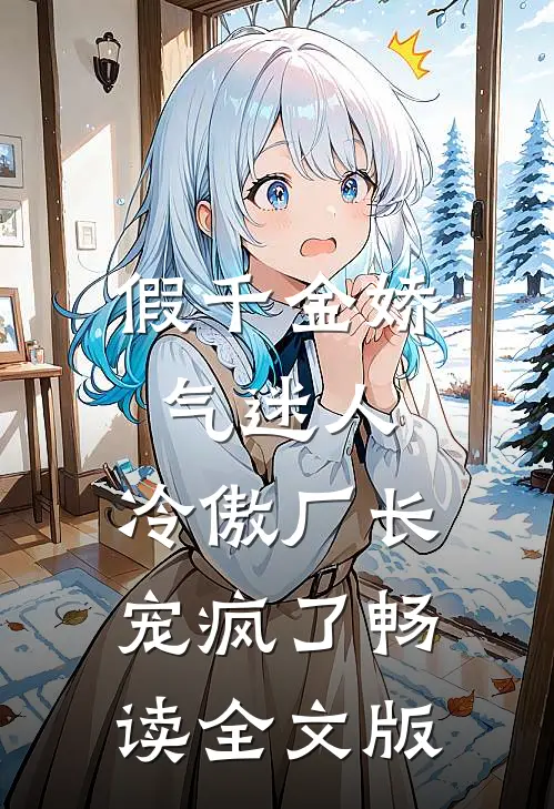 假千金娇气迷人，冷傲厂长宠疯了畅读全文版