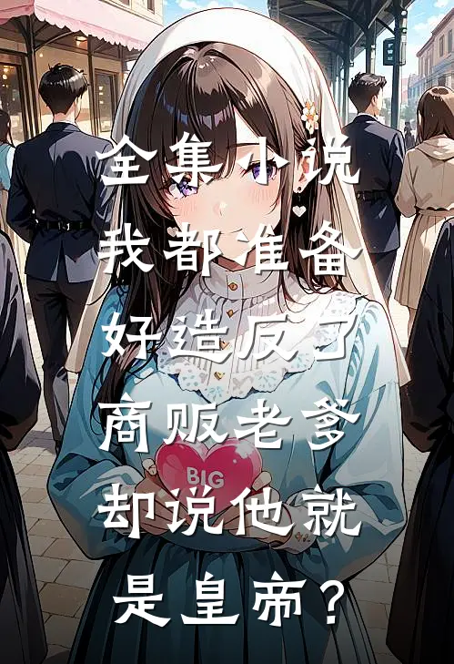 全集小说我都准备好造反了，商贩老爹却说他就是皇帝？