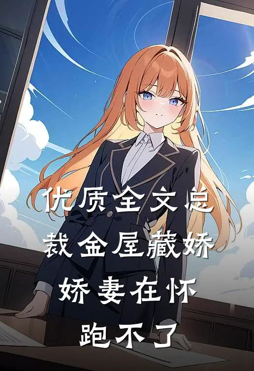 优质全文总裁金屋藏娇，娇妻在怀跑不了