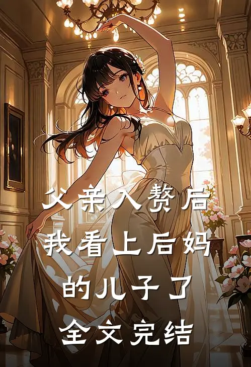 父亲入赘后，我看上后妈的儿子了全文完结