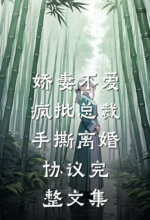 娇妻不爱，疯批总裁手撕离婚协议完整文集