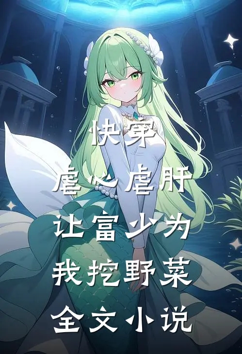 快穿：虐心虐肝，让富少为我挖野菜全文小说