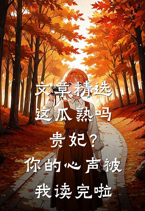 文章精选这瓜熟吗贵妃？你的心声被我读完啦