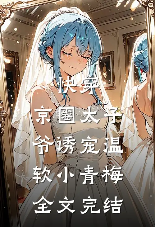 快穿：京圈太子爷诱宠温软小青梅全文完结