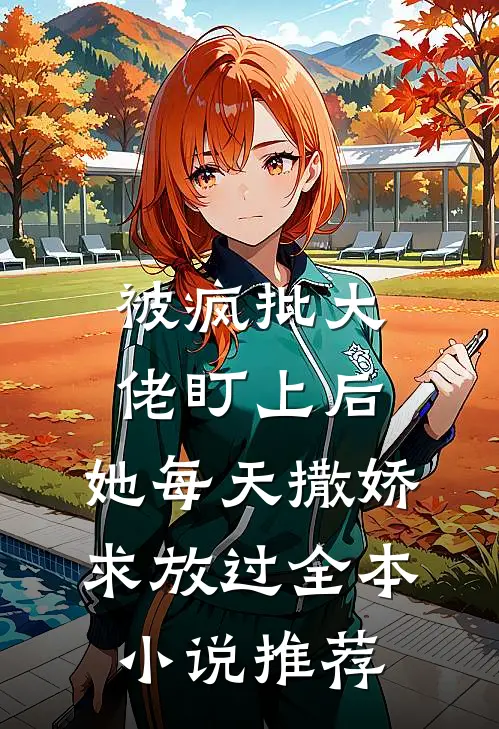 被疯批大佬盯上后，她每天撒娇求放过全本小说推荐