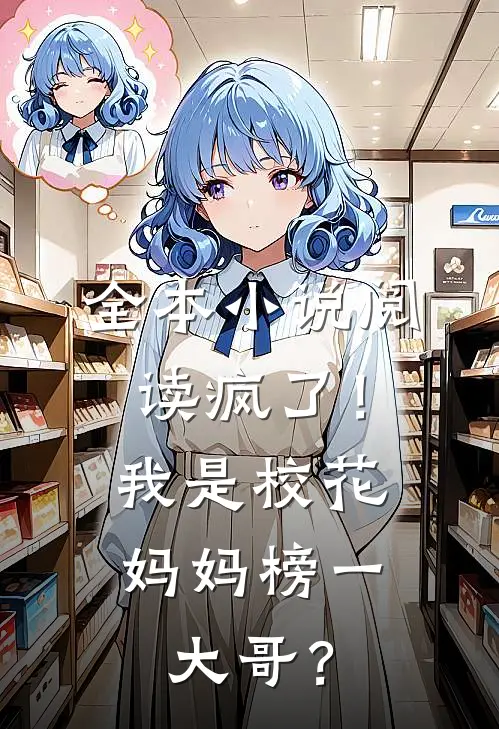 全本小说阅读疯了！我是校花妈妈榜一大哥？