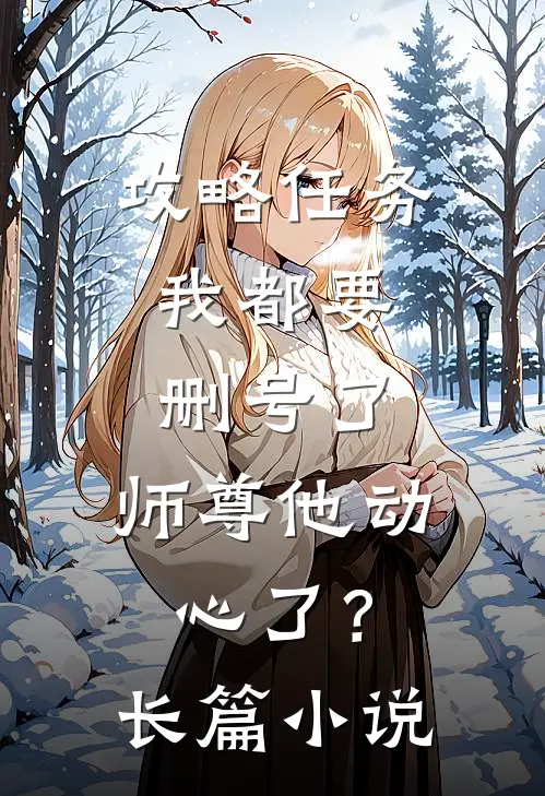 攻略任务：我都要删号了，师尊他动心了？长篇小说