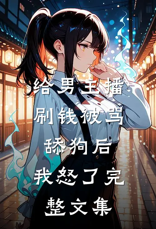 给男主播刷钱被骂舔狗后，我怒了完整文集
