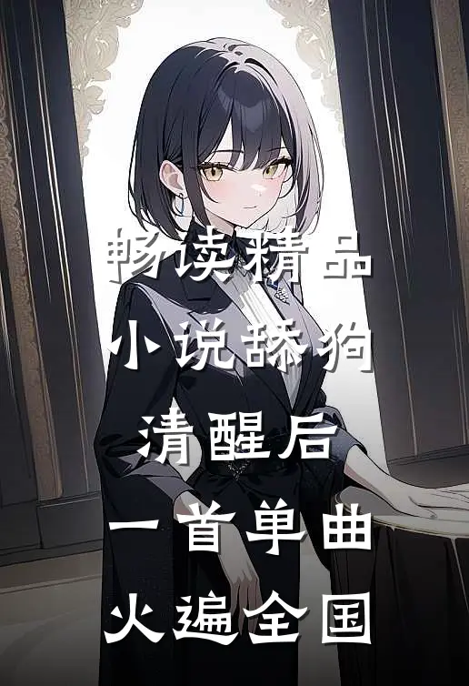 畅读精品小说舔狗清醒后，一首单曲火遍全国