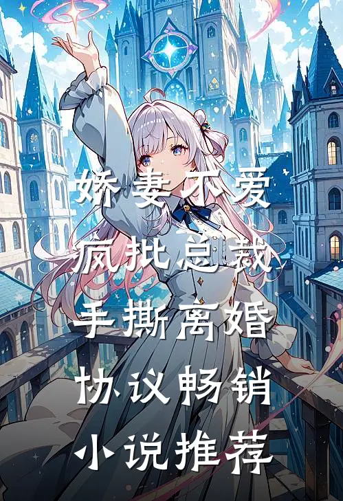 娇妻不爱，疯批总裁手撕离婚协议畅销小说推荐