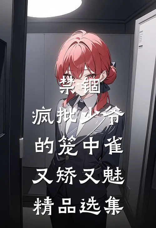禁锢：疯批少爷的笼中雀又矫又魅精品选集