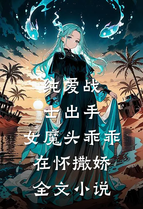纯爱战士出手：女魔头乖乖在怀撒娇全文小说