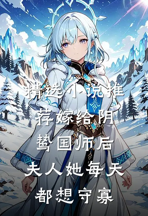 精选小说推荐嫁给阴鸷国师后，夫人她每天都想守寡
